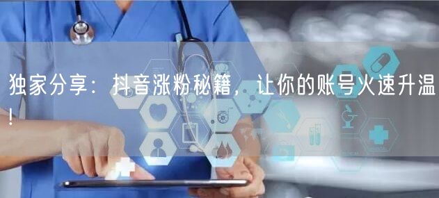 独家分享：抖音涨粉秘籍，让你的账号火速升温!