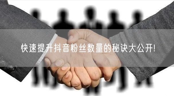 快速提升抖音粉丝数量的秘诀大公开!