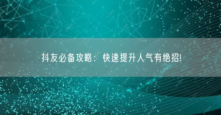 抖友必备攻略：快速提升人气有绝招!