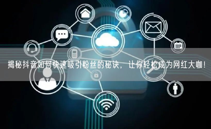 揭秘抖音如何快速吸引粉丝的秘诀，让你轻松成为网红大咖！