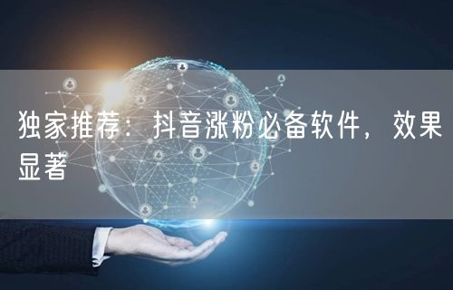 独家推荐：抖音涨粉必备软件，效果显著