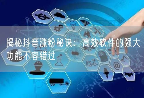 揭秘抖音涨粉秘诀：高效软件的强大功能不容错过