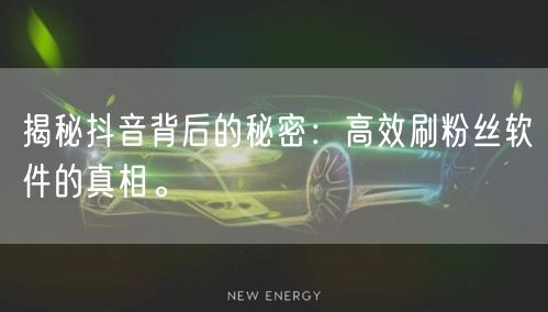揭秘抖音背后的秘密：高效刷粉丝软件的真相。