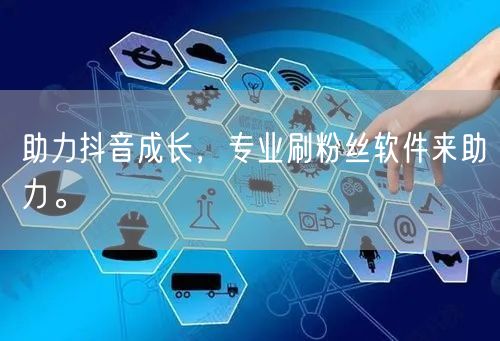 助力抖音成长，专业刷粉丝软件来助力。