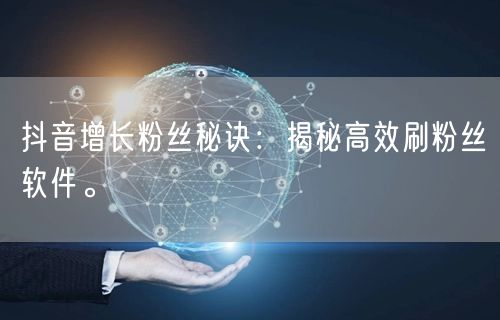 抖音增长粉丝秘诀：揭秘高效刷粉丝软件。
