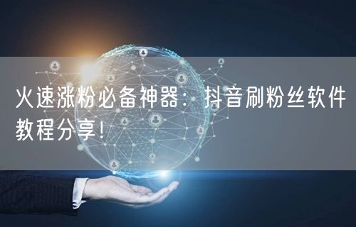 火速涨粉必备神器：抖音刷粉丝软件教程分享！