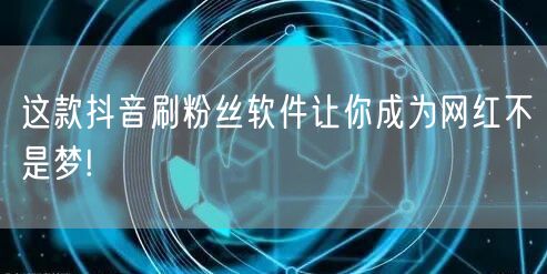 这款抖音刷粉丝软件让你成为网红不是梦!