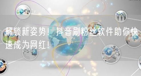 解锁新姿势！抖音刷粉丝软件助你快速成为网红！