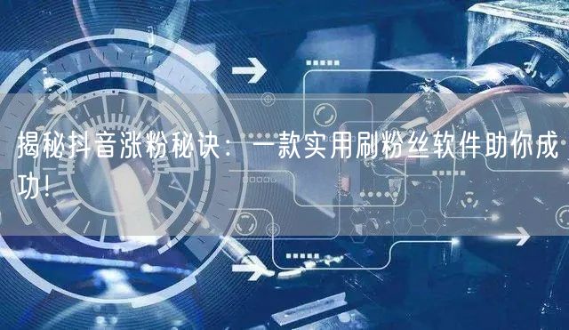 揭秘抖音涨粉秘诀：一款实用刷粉丝软件助你成功！