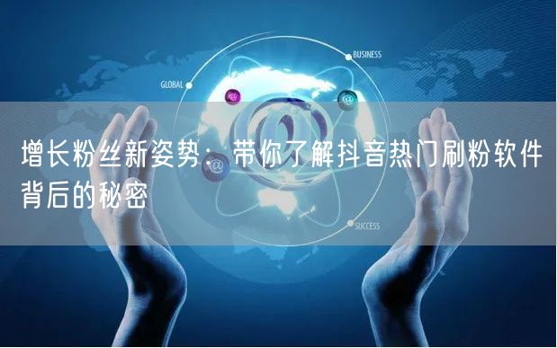 增长粉丝新姿势：带你了解抖音热门刷粉软件背后的秘密