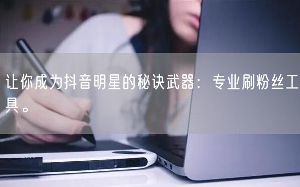 让你成为抖音明星的秘诀武器：专业刷粉丝工具。