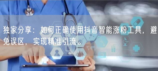 独家分享：如何正确使用抖音智能涨粉工具，避免误区，实现精准引流。