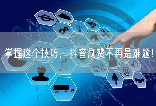 掌握这个技巧，抖音刷赞不再是难题！