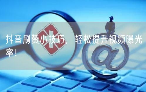 抖音刷赞小技巧，轻松提升视频曝光率！