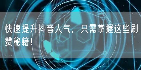 快速提升抖音人气，只需掌握这些刷赞秘籍！