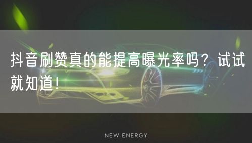 抖音刷赞真的能提高曝光率吗？试试就知道！