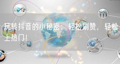 玩转抖音的小秘密：轻松刷赞，轻松上热门！