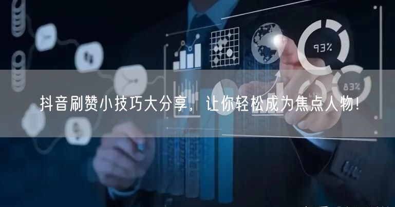 抖音刷赞小技巧大分享，让你轻松成为焦点人物！