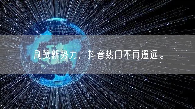 刷赞新势力，抖音热门不再遥远。
