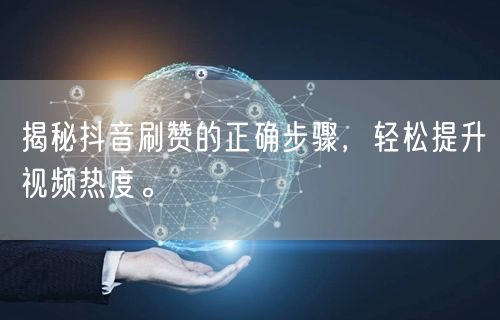 揭秘抖音刷赞的正确步骤，轻松提升视频热度。