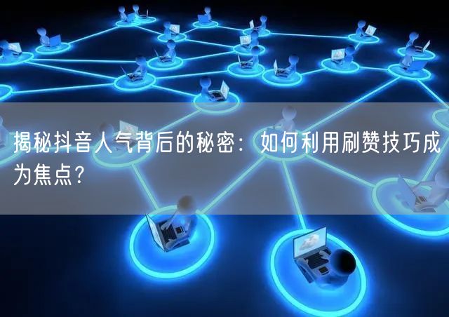 揭秘抖音人气背后的秘密：如何利用刷赞技巧成为焦点？
