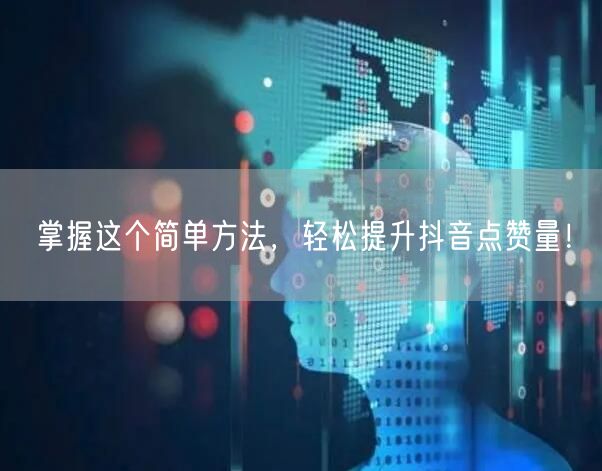 掌握这个简单方法，轻松提升抖音点赞量！