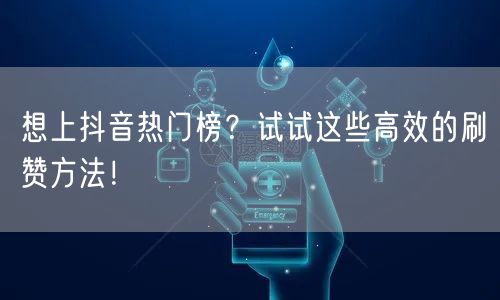 想上抖音热门榜？试试这些高效的刷赞方法！
