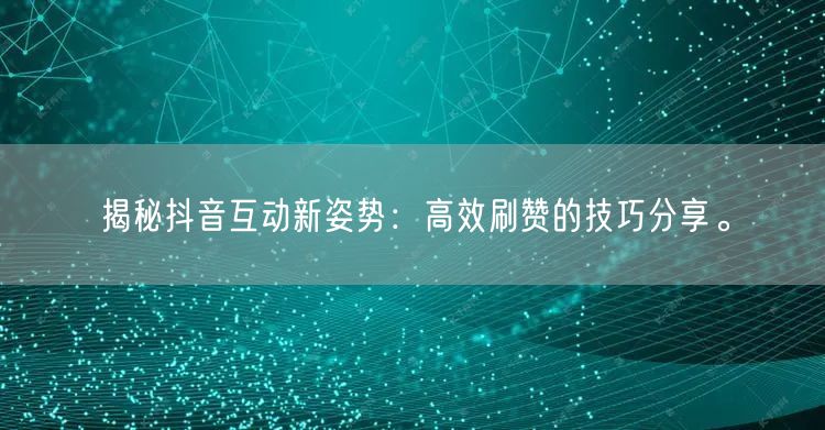揭秘抖音互动新姿势：高效刷赞的技巧分享。