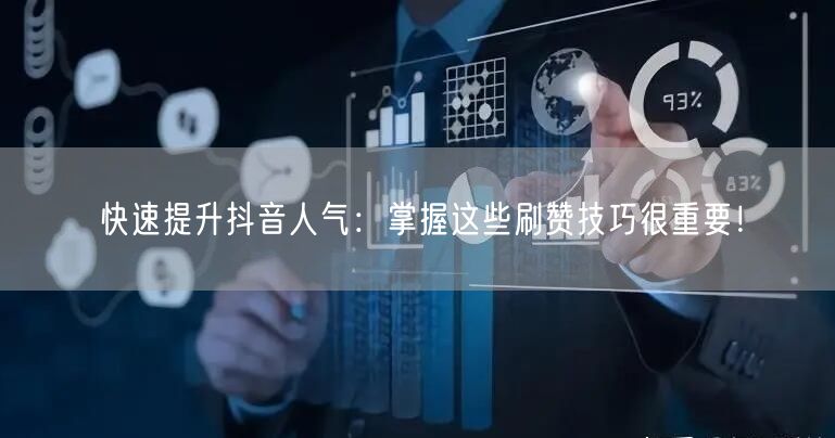 快速提升抖音人气：掌握这些刷赞技巧很重要！