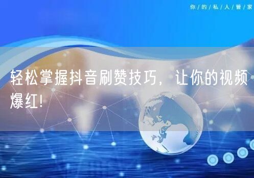 轻松掌握抖音刷赞技巧，让你的视频爆红!