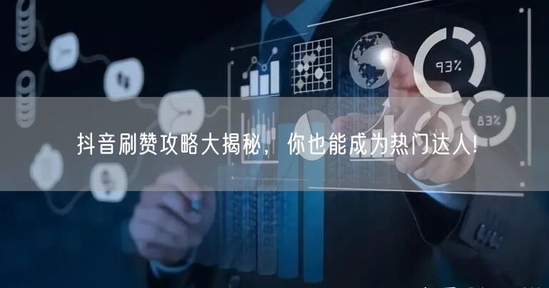 抖音刷赞攻略大揭秘，你也能成为热门达人!