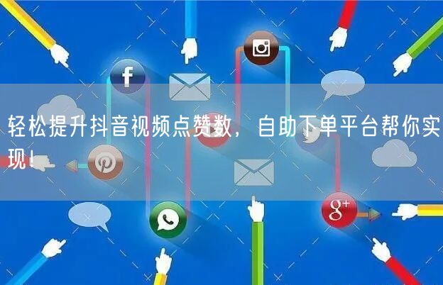 轻松提升抖音视频点赞数，自助下单平台帮你实现！