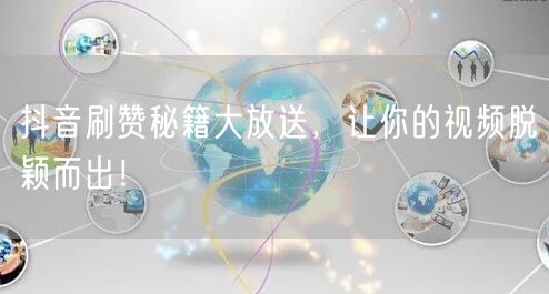 抖音刷赞秘籍大放送，让你的视频脱颖而出！