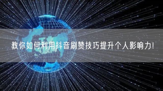 教你如何利用抖音刷赞技巧提升个人影响力！
