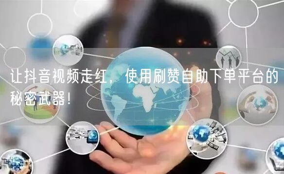 让抖音视频走红，使用刷赞自助下单平台的秘密武器！