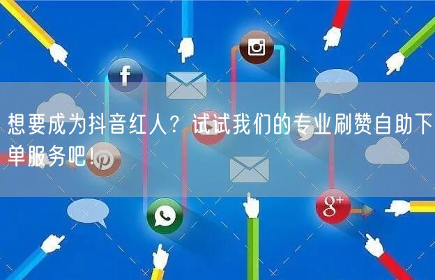 想要成为抖音红人？试试我们的专业刷赞自助下单服务吧！