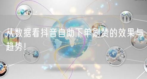 从数据看抖音自助下单刷赞的效果与趋势！