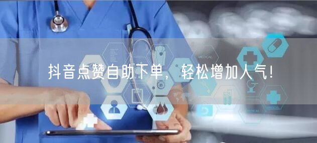 抖音点赞自助下单，轻松增加人气！
