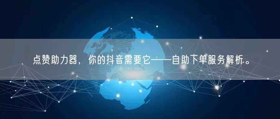 点赞助力器，你的抖音需要它——自助下单服务解析。
