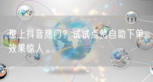 想上抖音热门？试试点赞自助下单，效果惊人。