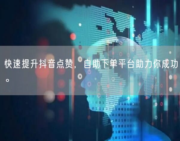 快速提升抖音点赞，自助下单平台助力你成功。
