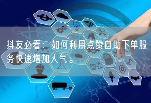 抖友必看：如何利用点赞自助下单服务快速增加人气。