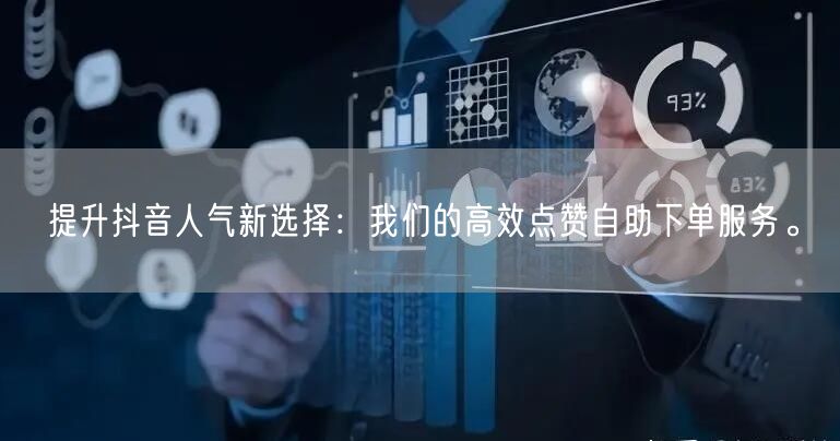 提升抖音人气新选择：我们的高效点赞自助下单服务。