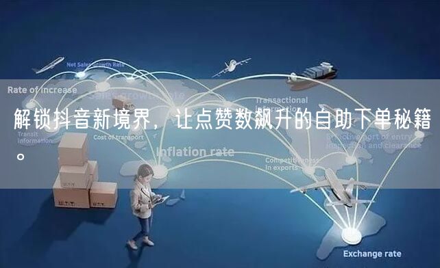 解锁抖音新境界，让点赞数飙升的自助下单秘籍。