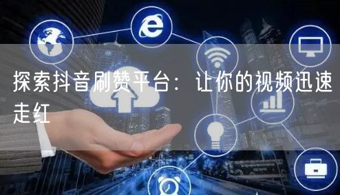 探索抖音刷赞平台：让你的视频迅速走红