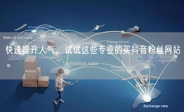快速提升人气，试试这些专业的买抖音粉丝网站。