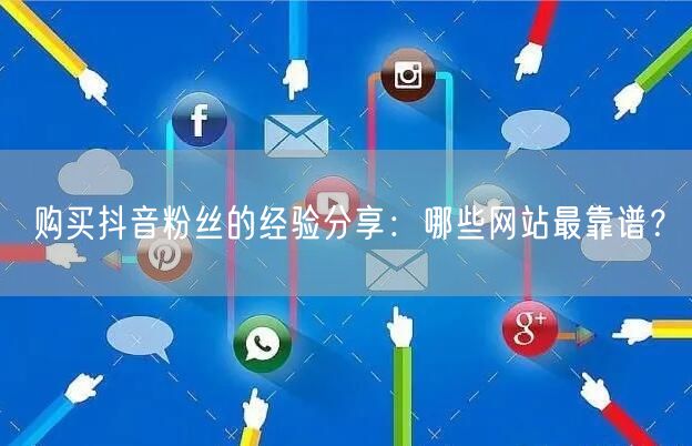 购买抖音粉丝的经验分享：哪些网站最靠谱？