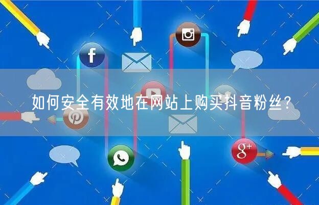 如何安全有效地在网站上购买抖音粉丝？