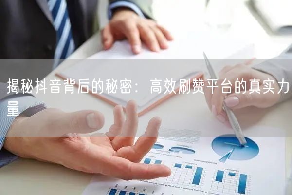 揭秘抖音背后的秘密：高效刷赞平台的真实力量