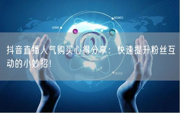 抖音直播人气购买心得分享：快速提升粉丝互动的小妙招！